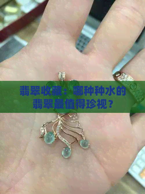 翡翠收藏：哪种种水的翡翠最值得珍视？