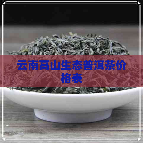 云南高山生态普洱茶价格表