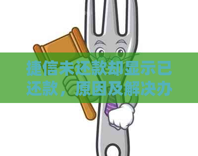 捷信未还款却显示已还款，原因及解决办法是什么？