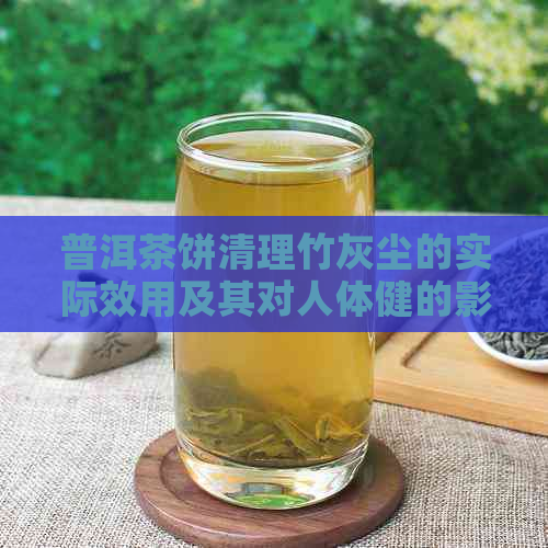 普洱茶饼清理竹灰尘的实际效用及其对人体健的影响