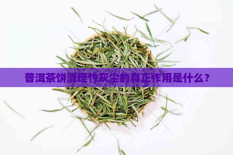 普洱茶饼清理竹灰尘的真正作用是什么？