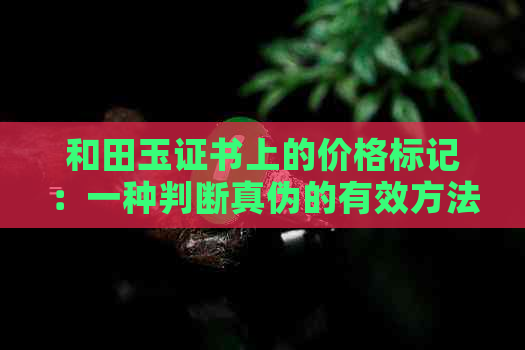 和田玉证书上的价格标记：一种判断真伪的有效方法吗？