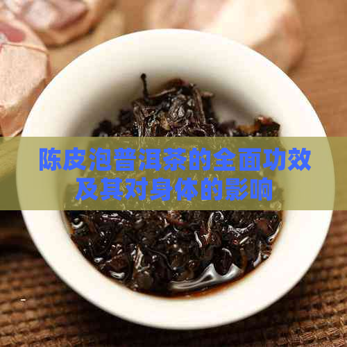 陈皮泡普洱茶的全面功效及其对身体的影响