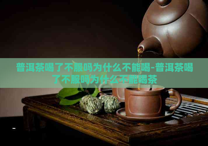 普洱茶喝了不服吗为什么不能喝-普洱茶喝了不服吗为什么不能喝茶