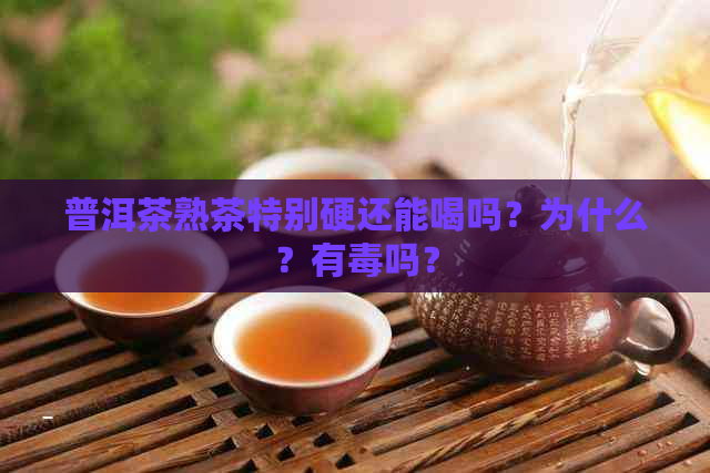 普洱茶熟茶特别硬还能喝吗？为什么？有吗？