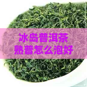 冰岛普洱茶熟普怎么泡好喝