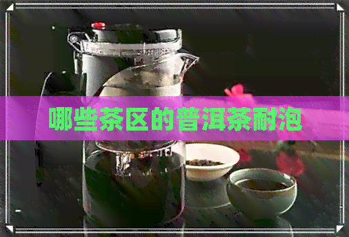 哪些茶区的普洱茶耐泡