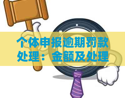 个体申报逾期罚款处理：金额及处理方式全解