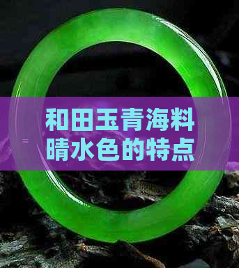 和田玉青海料晴水色的特点、价格及选购指南：全面了解和田玉的品质和价值