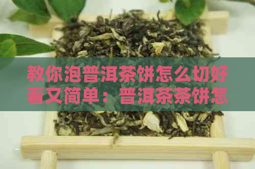 教你泡普洱茶饼怎么切好看又简单：普洱茶茶饼怎么切块