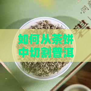 如何从茶饼中切割普洱茶？了解完整的步骤和技巧！