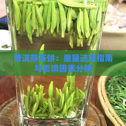 普洱茶茶饼：重量选择指南与影响因素分析