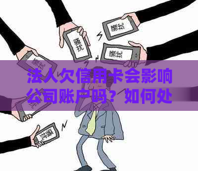 法人欠信用卡会影响公司账户吗？如何处理和避免公司承担责任？