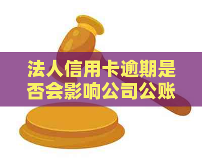 法人信用卡逾期是否会影响公司公账？如何解决逾期问题以避免影响公司运营？