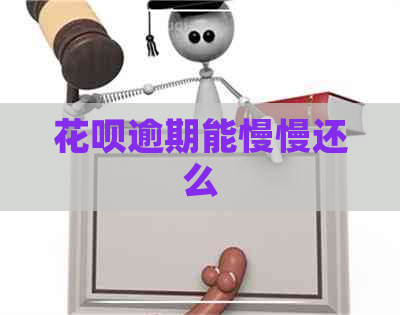 花呗逾期能慢慢还么