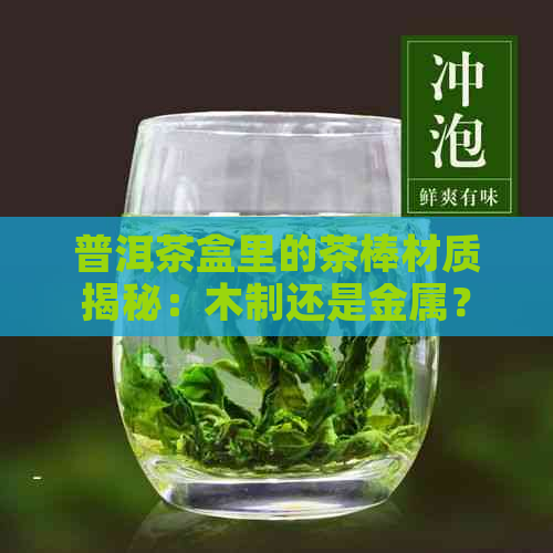 普洱茶盒里的茶棒材质揭秘：木制还是金属？