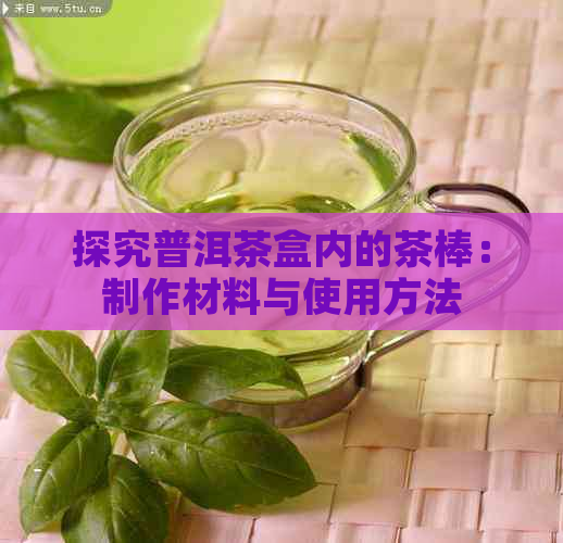 探究普洱茶盒内的茶棒：制作材料与使用方法