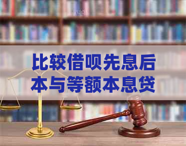 比较借呗先息后本与等额本息贷款的利息差异：详细解析