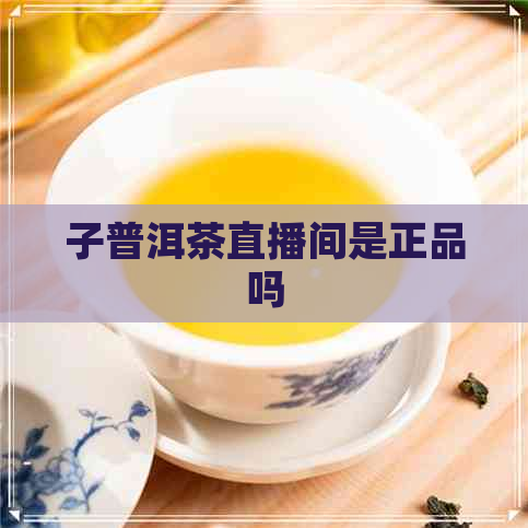 子普洱茶直播间是正品吗