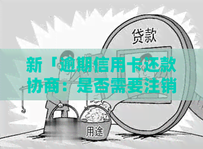 新「逾期信用卡还款协商：是否需要注销？资讯解析」