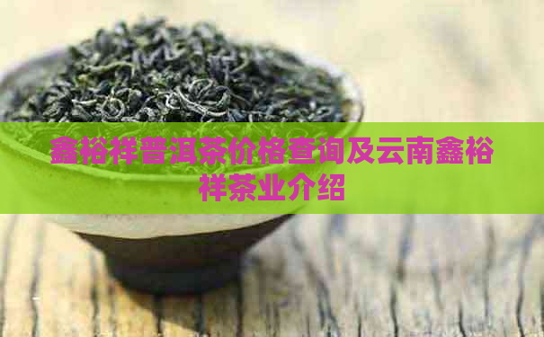 鑫裕祥普洱茶价格查询及云南鑫裕祥茶业介绍