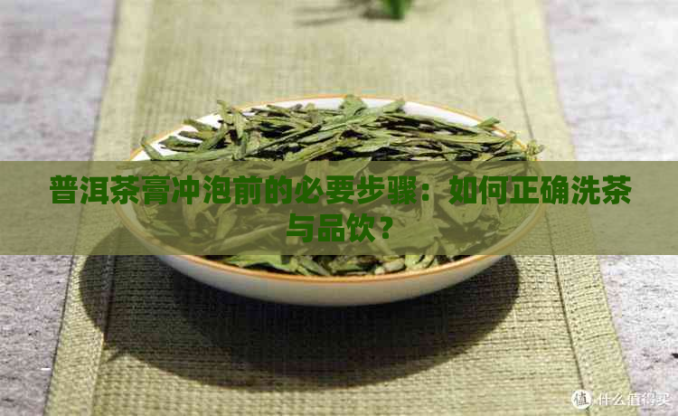 普洱茶膏冲泡前的必要步骤：如何正确洗茶与品饮？