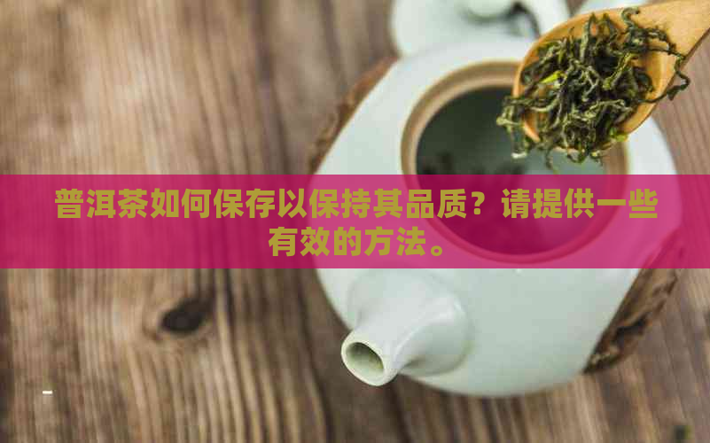 普洱茶如何保存以保持其品质？请提供一些有效的方法。