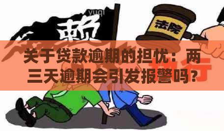 关于贷款逾期的担忧：两三天逾期会引发报警吗？如何避免逾期问题？