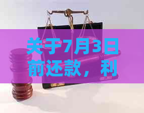 关于7月3日前还款，利息计算是否包括7月3日？请详细说明