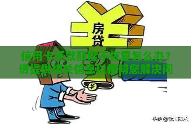 信用卡还款额度不恢复怎么办？请提供相关信息以便帮您解决问题。