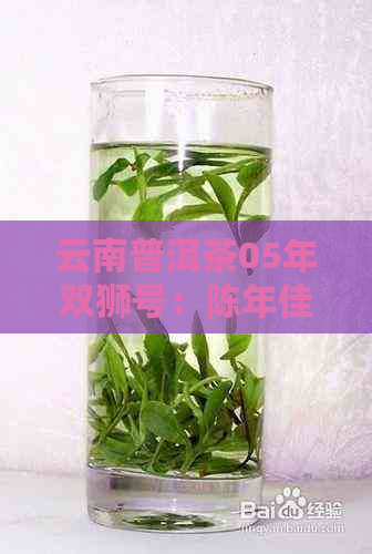 云南普洱茶05年双狮号：陈年佳品，古树韵味，收藏珍品