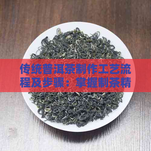 传统普洱茶制作工艺流程及步骤：掌握制茶精髓，品鉴独特风味