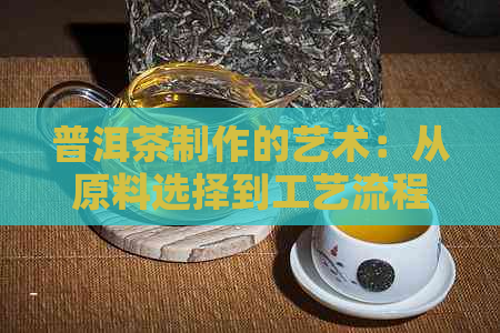 普洱茶制作的艺术：从原料选择到工艺流程的全面解析