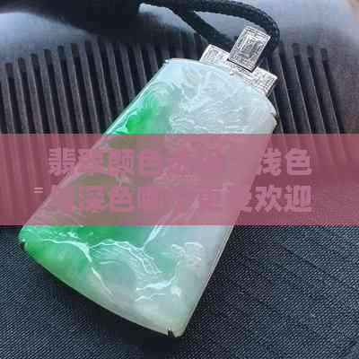 翡翠颜色选择：浅色与深色哪个更受欢迎？