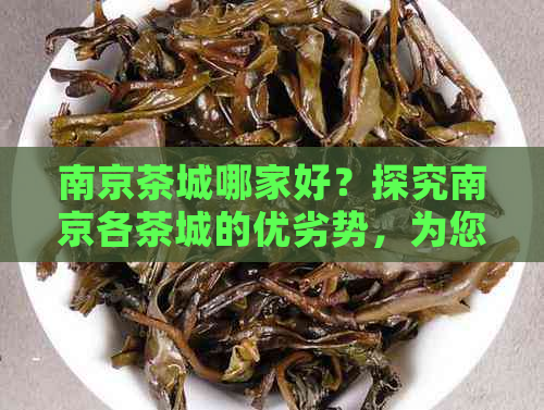 南京茶城哪家好？探究南京各茶城的优劣势，为您选购提供全面指南