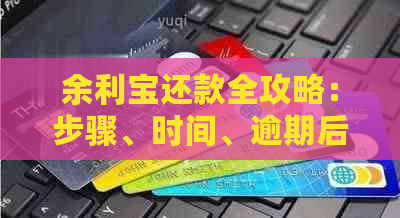 余利宝还款全攻略：步骤、时间、逾期后果及操作方式