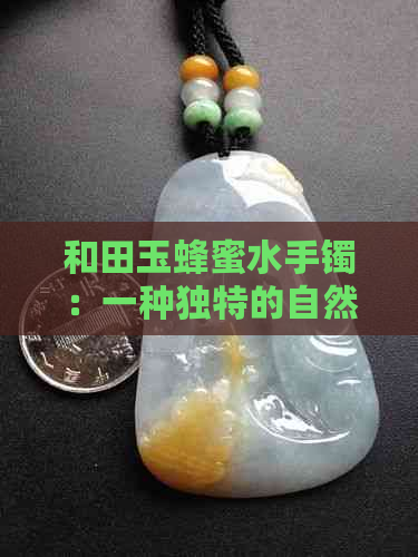 和田玉蜂蜜水手镯：一种独特的自然美容秘方与珍贵宝石的完美结合