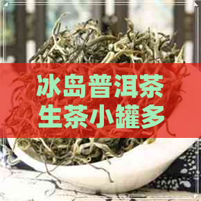 冰岛普洱茶生茶小罐多少克