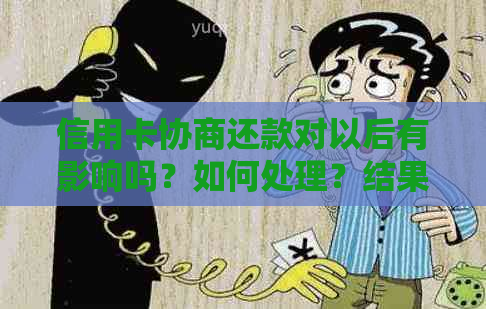 信用卡协商还款对以后有影响吗？如何处理？结果需要等多久？