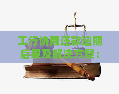 工行协商还款逾期后果及解决方案：用户常见问题解答