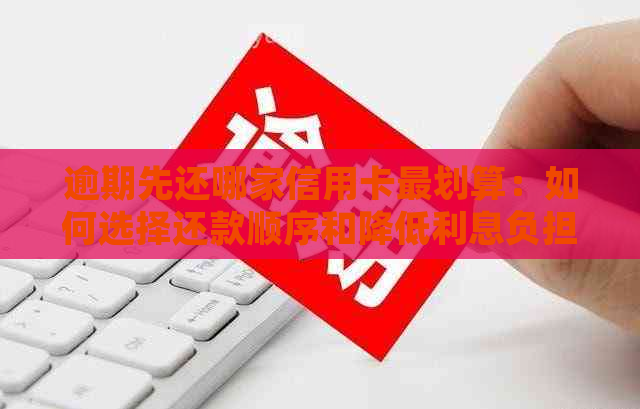 逾期先还哪家信用卡最划算：如何选择还款顺序和降低利息负担