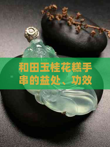 和田玉桂花糕手串的益处、功效及对身体的影响