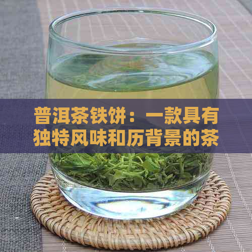 普洱茶铁饼：一款具有独特风味和历背景的茶叶品种解析