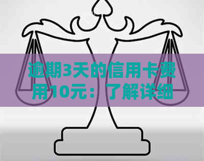 逾期3天的信用卡费用10元：了解详细处理方式和可能的影响