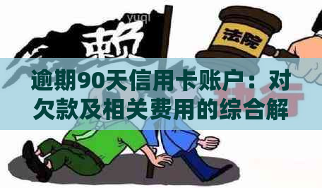 逾期90天信用卡账户：对欠款及相关费用的综合解析