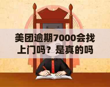 美团逾期7000会找上门吗？是真的吗？