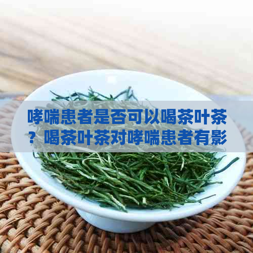 哮喘患者是否可以喝茶叶茶？喝茶叶茶对哮喘患者有影响吗？