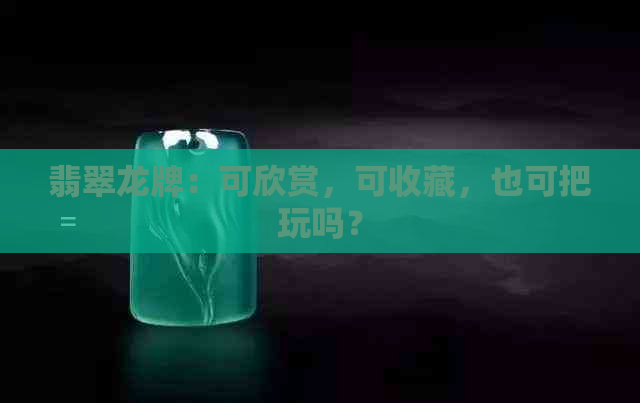 翡翠龙牌：可欣赏，可收藏，也可把玩吗？