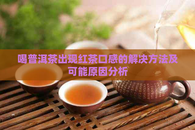 喝普洱茶出现红茶口感的解决方法及可能原因分析