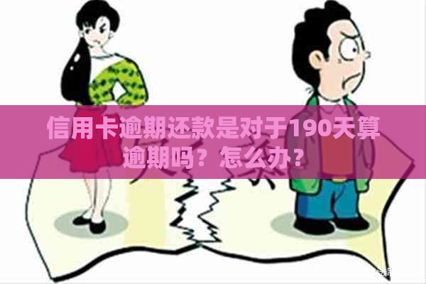 信用卡逾期还款是对于190天算逾期吗？怎么办？